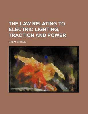 Book cover for The Law Relating to Electric Lighting, Traction and Power