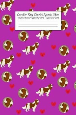 Cover of Cavalier King Charles Spaniel Mom Weekly Planner September 2018 - December 2019