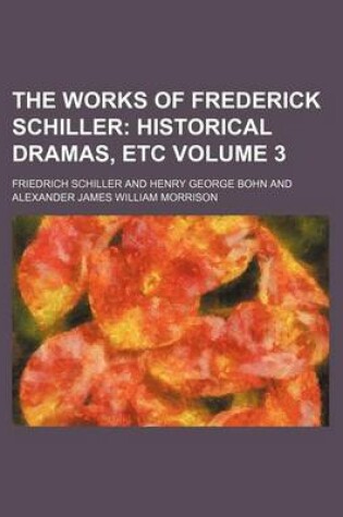 Cover of The Works of Frederick Schiller Volume 3; Historical Dramas, Etc