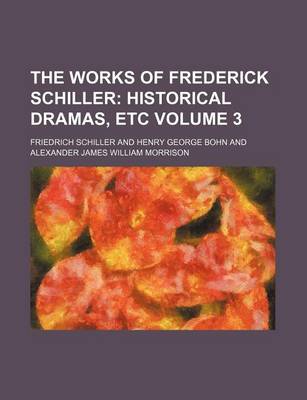 Book cover for The Works of Frederick Schiller Volume 3; Historical Dramas, Etc