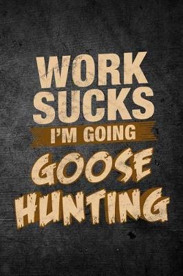Book cover for Work Sucks I'm Going Goose Hunting