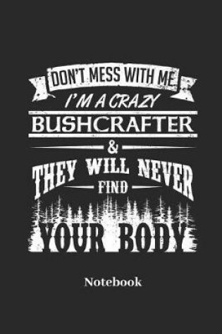 Cover of Dont Mess with Me I'm a Crazy Bushcrafter & They Will Never Find Your Body Notebook