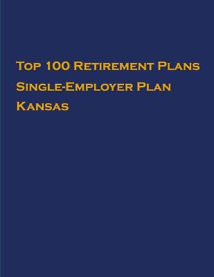 Book cover for Top 100 US Retirement Plans - Single-Employer Pension Plans - Kansas