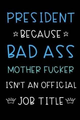 Cover of President Because Bad Ass Mother Fucker Isn't An Official Title