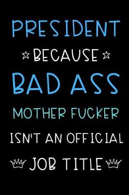 Book cover for President Because Bad Ass Mother Fucker Isn't An Official Title