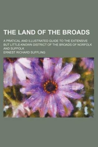 Cover of The Land of the Broads; A Pratical and Illustrated Guide to the Extensive But Little-Known District of the Broads of Norfolk and Suffolk