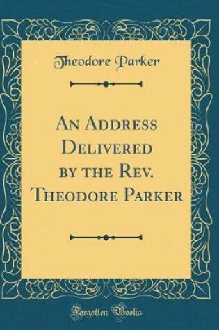 Cover of An Address Delivered by the Rev. Theodore Parker (Classic Reprint)