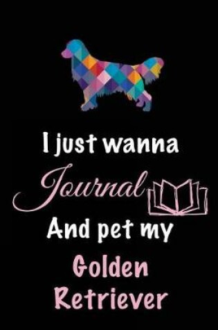 Cover of I Just Wanna Journal And Pet My Golden Retriever