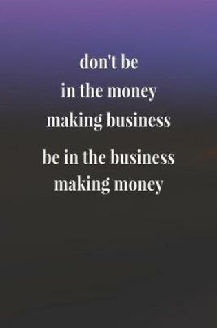 Cover of Don't Be In The Money Making Business; Be In The Business Making Money