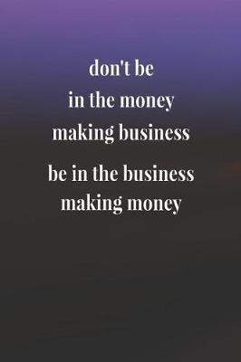 Book cover for Don't Be In The Money Making Business; Be In The Business Making Money