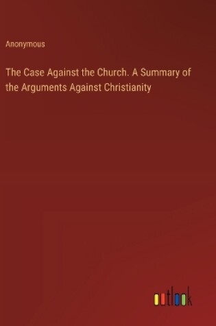 Cover of The Case Against the Church. A Summary of the Arguments Against Christianity