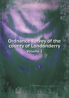 Book cover for Ordnance survey of the county of Londonderry Volume 1