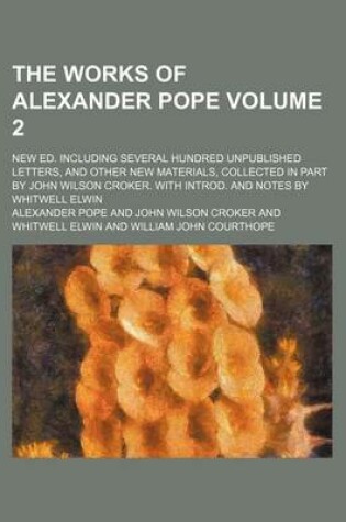 Cover of The Works of Alexander Pope Volume 2; New Ed. Including Several Hundred Unpublished Letters, and Other New Materials, Collected in Part by John Wilson Croker. with Introd. and Notes by Whitwell Elwin