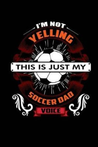 Cover of I'm Not Yelling This Is Just My Soccer Dad Voice