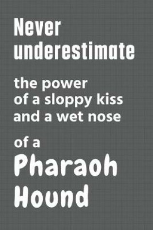 Cover of Never underestimate the power of a sloppy kiss and a wet nose of a Pharaoh Hound