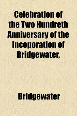 Book cover for Celebration of the Two Hundreth Anniversary of the Incoporation of Bridgewater,