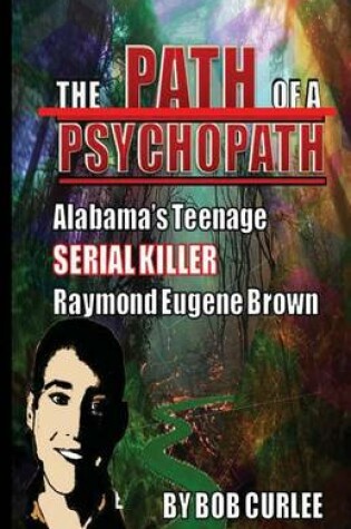 Cover of The Path of a Psychopath, Alabama's Teenage Serial Killer, Raymond Eugene Brown