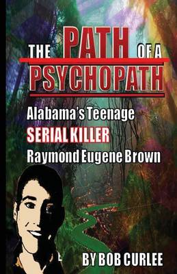 Book cover for The Path of a Psychopath, Alabama's Teenage Serial Killer, Raymond Eugene Brown