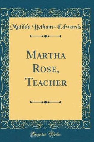 Cover of Martha Rose, Teacher (Classic Reprint)