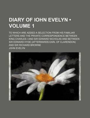 Book cover for Diary of Iohn Evelyn (Volume 1); To Which Are Added a Selection from His Familiar Letters and the Private Correspondence Between King Charles I and Sir Edward Nicholas and Between Sir Edward Hyde (Afterwards Earl of Clarendon) and Sir Richard Browne