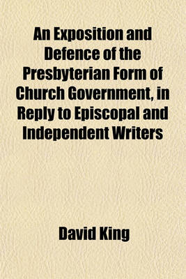 Book cover for An Exposition and Defence of the Presbyterian Form of Church Government, in Reply to Episcopal and Independent Writers