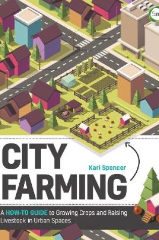 Cover of City Farming: A How-to Guide to Growing Crops and Raising Livestock in Urban Spaces