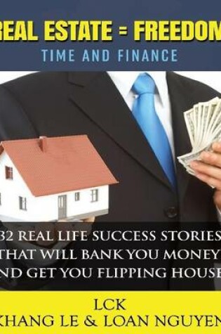 Cover of Real Estate = Freedom Time and Finance 32 Real Life Success Stories That Will Bank You Money! And Get You Flipping Houses
