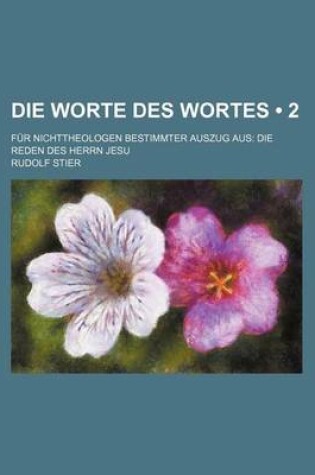 Cover of Die Worte Des Wortes (2 ); Fur Nichttheologen Bestimmter Auszug Aus Die Reden Des Herrn Jesu