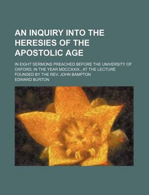 Book cover for An Inquiry Into the Heresies of the Apostolic Age; In Eight Sermons Preached Before the University of Oxford, in the Year MDCCXXIX., at the Lecture Founded by the REV. John Bampton