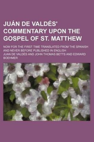 Cover of Juan de Valdes' Commentary Upon the Gospel of St. Matthew; Now for the First Time Translated from the Spanish and Never Before Published in English