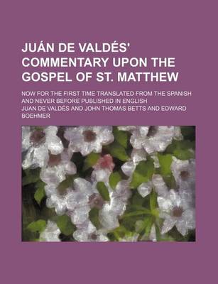 Book cover for Juan de Valdes' Commentary Upon the Gospel of St. Matthew; Now for the First Time Translated from the Spanish and Never Before Published in English