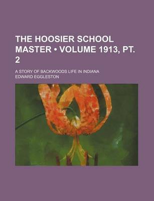 Book cover for The Hoosier School Master (Volume 1913, PT. 2); A Story of Backwoods Life in Indiana