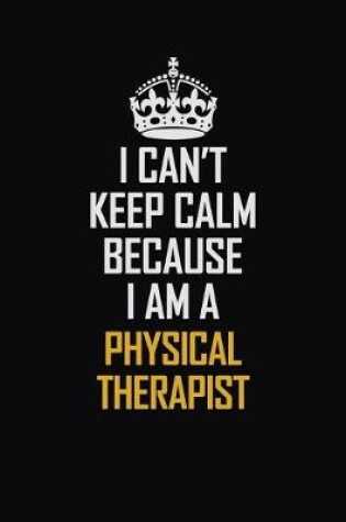 Cover of I Can't Keep Calm Because I Am A Physical Therapist