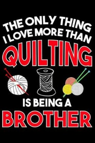 Cover of The Only Thing I Love More than Quilting Is Being A brother