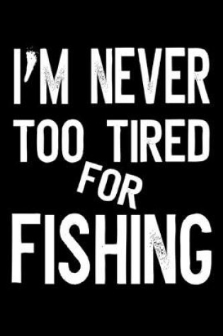 Cover of I'm Never Too Tired For Fishing