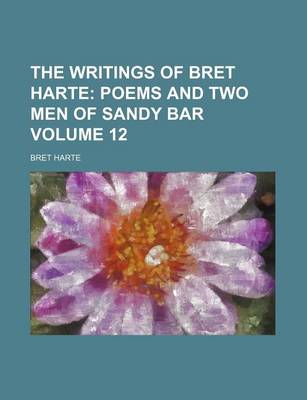 Book cover for The Writings of Bret Harte; Poems and Two Men of Sandy Bar Volume 12