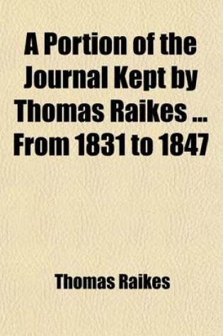 Cover of A Portion of the Journal Kept by Thomas Raikes from 1831 to 1847 Volume 1