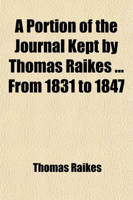 Book cover for A Portion of the Journal Kept by Thomas Raikes from 1831 to 1847 Volume 1