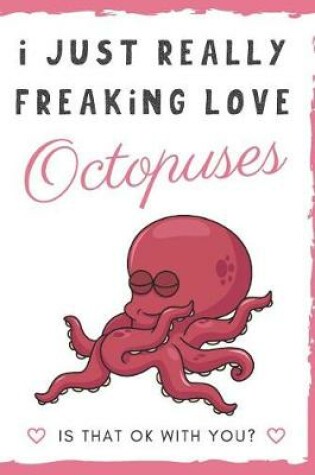 Cover of I Just Really Freaking Love Octopuses. Is That OK With You?