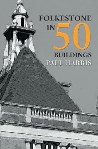 Cover of Folkestone in 50 Buildings