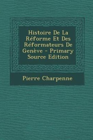 Cover of Histoire de La Reforme Et Des Reformateurs de Geneve - Primary Source Edition