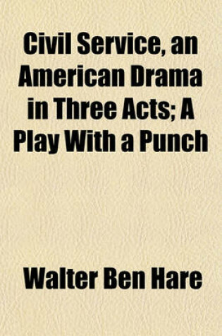 Cover of Civil Service, an American Drama in Three Acts; A Play with a Punch