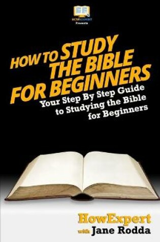 Cover of How To Study The Bible for Beginners - Your Step-By-Step Guide To Studying The Bible For Beginners