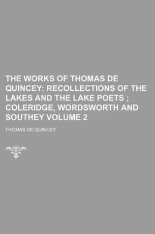 Cover of The Works of Thomas de Quincey Volume 2; Recollections of the Lakes and the Lake Poets Coleridge, Wordsworth and Southey