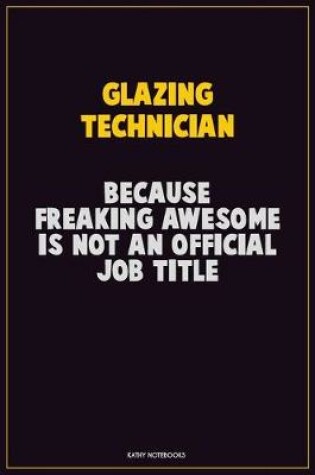 Cover of Glazing Technician, Because Freaking Awesome Is Not An Official Job Title