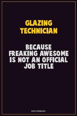 Book cover for Glazing Technician, Because Freaking Awesome Is Not An Official Job Title