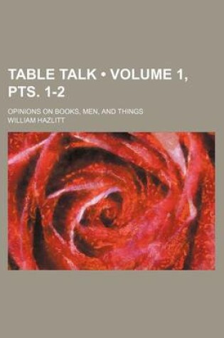 Cover of Table Talk (Volume 1, Pts. 1-2); Opinions on Books, Men, and Things