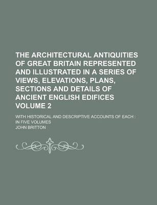 Book cover for The Architectural Antiquities of Great Britain Represented and Illustrated in a Series of Views, Elevations, Plans, Sections and Details of Ancient English Edifices; With Historical and Descriptive Accounts of Each