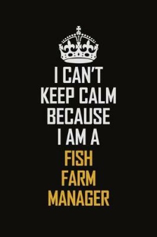 Cover of I Can't Keep Calm Because I Am A Fish Farm Manager