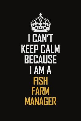 Book cover for I Can't Keep Calm Because I Am A Fish Farm Manager